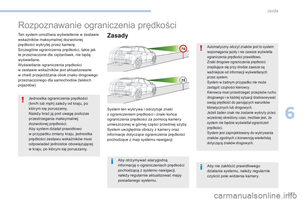 PEUGEOT 3008 2017  Instrukcja obsługi (in Polish) 227
3008-2_pl_Chap06_conduite_ed01-2016
Rozpoznawanie ograniczenia prędkości
Ten system umożliwia wyświetlenie w zestawie 
w skaźników maksymalnej dozwolonej 
prędkości wykrytej przez kamerę.