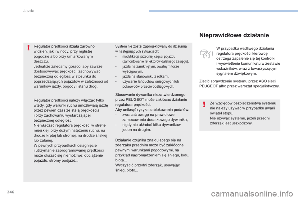 PEUGEOT 3008 2017  Instrukcja obsługi (in Polish) 246
3008-2_pl_Chap06_conduite_ed01-2016
Nieprawidłowe działanie
Zlecić sprawdzenie systemu przez ASO sieci 
PEUGEOT albo przez warsztat specjalistyczny.W przypadku wadliwego działania 
regulatora 