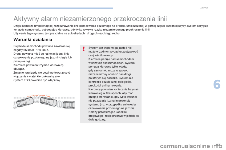 PEUGEOT 3008 2017  Instrukcja obsługi (in Polish) 255
3008-2_pl_Chap06_conduite_ed01-2016
Aktywny alarm niezamierzonego przekroczenia linii
Dzięki kamerze umożliwiającej rozpoznawanie linii oznakowania poziomego na drodze, umieszczonej w górnej c