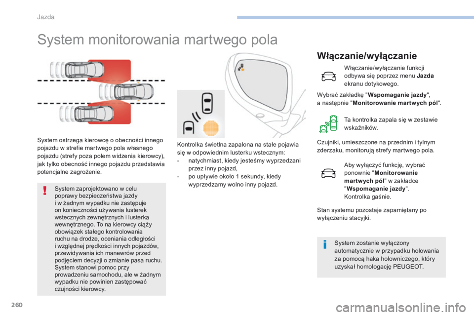 PEUGEOT 3008 2017  Instrukcja obsługi (in Polish) 260
3008-2_pl_Chap06_conduite_ed01-2016
System monitorowania martwego pola
System ostrzega kierowcę o obecności innego 
p ojazdu w   strefie martwego pola własnego 
pojazdu (strefy poza polem widze