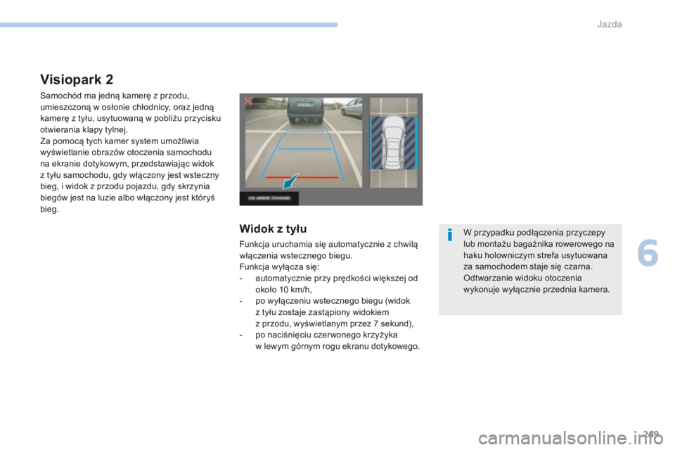 PEUGEOT 3008 2017  Instrukcja obsługi (in Polish) 269
3008-2_pl_Chap06_conduite_ed01-2016
Visiopark 2
Samochód ma jedną kamerę z przodu, 
u mieszczoną w   osłonie chłodnicy, oraz jedną 
kamerę z
  tyłu, usytuowaną w   pobliżu przycisku 
ot