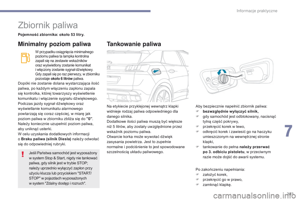PEUGEOT 3008 2017  Instrukcja obsługi (in Polish) 281
3008-2_pl_Chap07_infos-pratiques_ed01-2016
Zbiornik paliwa
Pojemność zbiornika: około 53 litr y.
W przypadku osiągnięcia minimalnego 
poziomu paliwa ta lampka kontrolna 
zapali się na zestaw