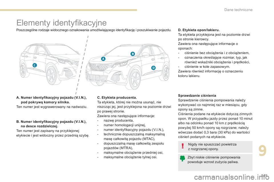 PEUGEOT 3008 2017  Instrukcja obsługi (in Polish) 345
3008-2_pl_Chap09_caracteristiques_ed01-2016
Elementy identyfikacyjne
A.  Numer identyfikacyjny pojazdu (V.I.N.), pod pokr ywą komor y silnika.
Ten numer jest wygrawerowany na nadwoziu. D. Etykiet