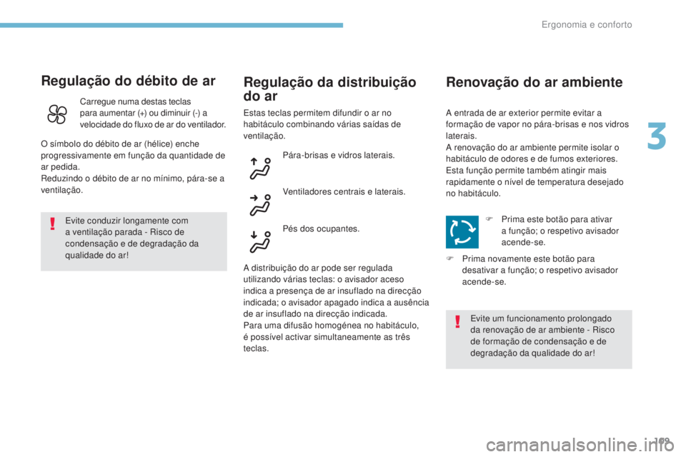 PEUGEOT 3008 2017 Manual de utilização (in Portuguese) 109
3008-2_pt_Chap03_ergonomie-et-confort_ed01-2016
Regulação do débito de ar
Evite conduzir longamente com
a ventilação parada - Risco de
condensação e de degradação da
qualidade do ar!
R PEUGEOT 3008 2017 Manual de utilização (in Portuguese) 109
3008-2_pt_Chap03_ergonomie-et-confort_ed01-2016
Regulação do débito de ar
Evite conduzir longamente com
a ventilação parada - Risco de
condensação e de degradação da
qualidade do ar!
R