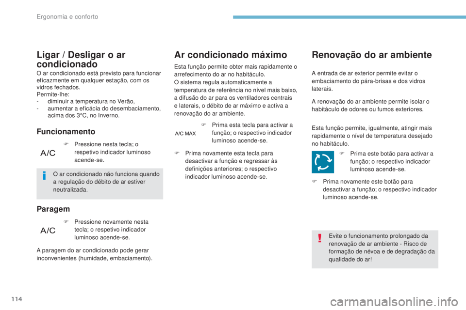 PEUGEOT 3008 2017  Manual de utilização (in Portuguese) 114
3008-2_pt_Chap03_ergonomie-et-confort_ed01-2016
O ar condicionado está previsto para funcionar 
eficazmente em qualquer estação, com os 
vidros fechados.
Permite-lhe:
- 
d
 iminuir a temperatur
