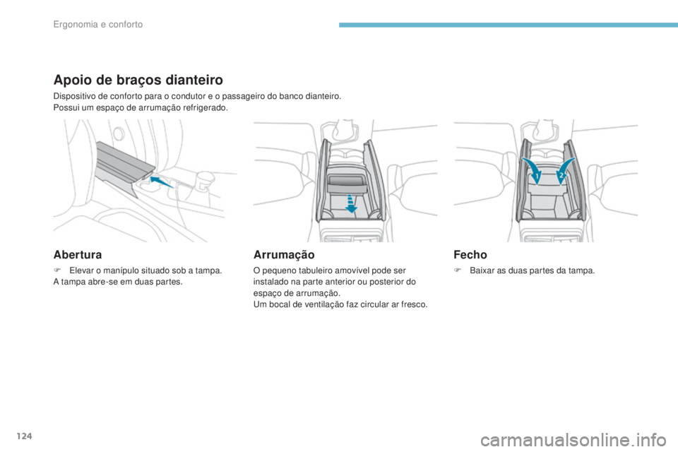 PEUGEOT 3008 2017 Manual de utilização (in Portuguese) 124
3008-2_pt_Chap03_ergonomie-et-confort_ed01-2016
Apoio de braços dianteiro
Dispositivo de conforto para o condutor e o passageiro do banco dianteiro.
Possui um espaço de arrumação refrigerado.
PEUGEOT 3008 2017 Manual de utilização (in Portuguese) 124
3008-2_pt_Chap03_ergonomie-et-confort_ed01-2016
Apoio de braços dianteiro
Dispositivo de conforto para o condutor e o passageiro do banco dianteiro.
Possui um espaço de arrumação refrigerado.
