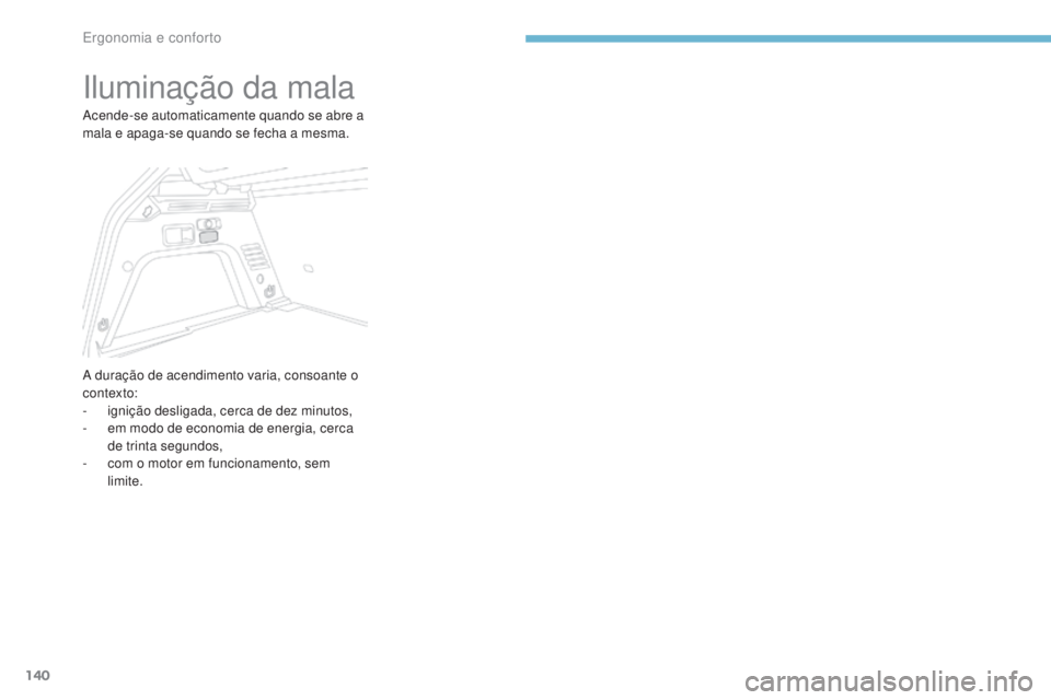 PEUGEOT 3008 2017 Manual de utilização (in Portuguese) 140
3008-2_pt_Chap03_ergonomie-et-confort_ed01-2016
Iluminação da mala
Acende-se automaticamente quando se abre a
mala e apaga-se quando se fecha a mesma.
A duração de acendimento varia, consoant PEUGEOT 3008 2017 Manual de utilização (in Portuguese) 140
3008-2_pt_Chap03_ergonomie-et-confort_ed01-2016
Iluminação da mala
Acende-se automaticamente quando se abre a
mala e apaga-se quando se fecha a mesma.
A duração de acendimento varia, consoant