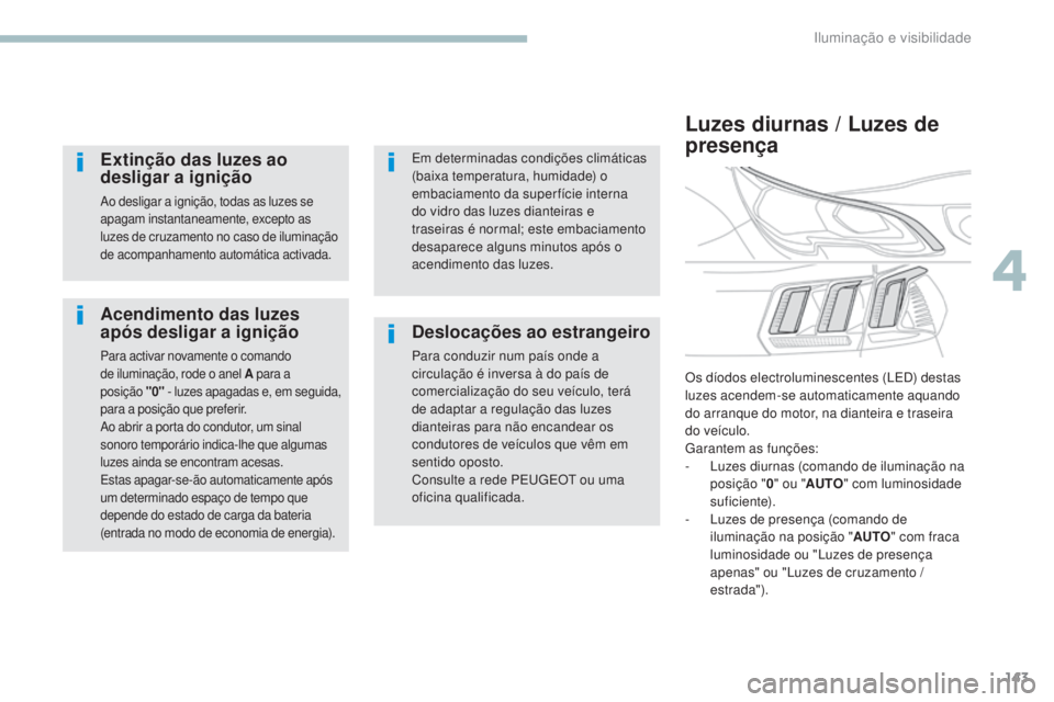 PEUGEOT 3008 2017 Manual de utilização (in Portuguese) 143
3008-2_pt_Chap04_eclairage-et-visibilite_ed01-2016
Acendimento das luzes
após desligar a ignição
Para activar novamente o comando
de iluminação, rode o anel A para a
posição
"
0 PEUGEOT 3008 2017 Manual de utilização (in Portuguese) 143
3008-2_pt_Chap04_eclairage-et-visibilite_ed01-2016
Acendimento das luzes
após desligar a ignição
Para activar novamente o comando
de iluminação, rode o anel A para a
posição
"
0