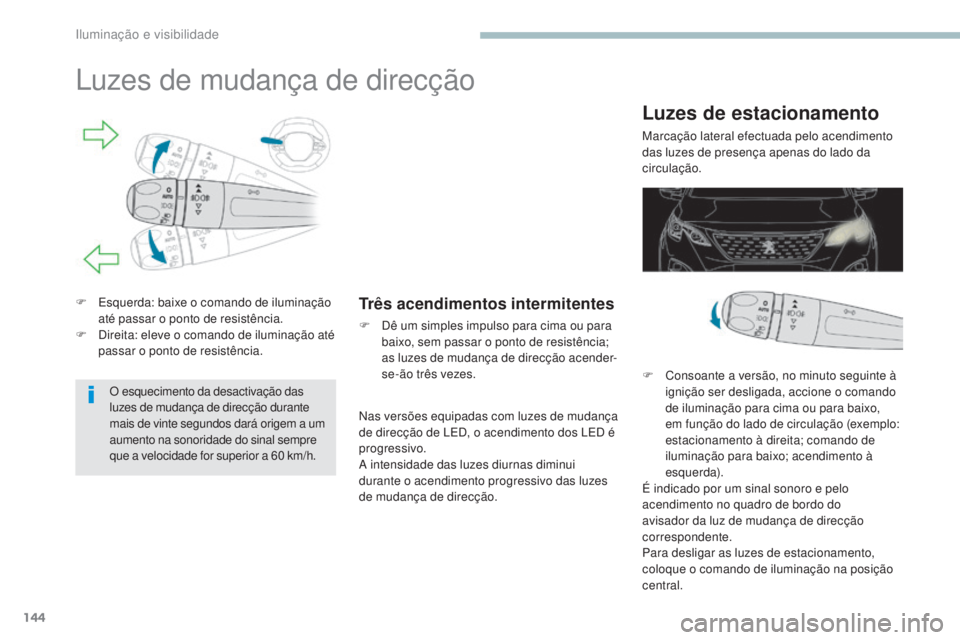 PEUGEOT 3008 2017 Manual de utilização (in Portuguese) 144
3008-2_pt_Chap04_eclairage-et-visibilite_ed01-2016
Luzes de mudança de direcção
F Esquerda: baixe o comando de iluminação até passar o ponto de resistência.
F
D
ireita: eleve o comando d PEUGEOT 3008 2017 Manual de utilização (in Portuguese) 144
3008-2_pt_Chap04_eclairage-et-visibilite_ed01-2016
Luzes de mudança de direcção
F Esquerda: baixe o comando de iluminação até passar o ponto de resistência.
F
D
ireita: eleve o comando d