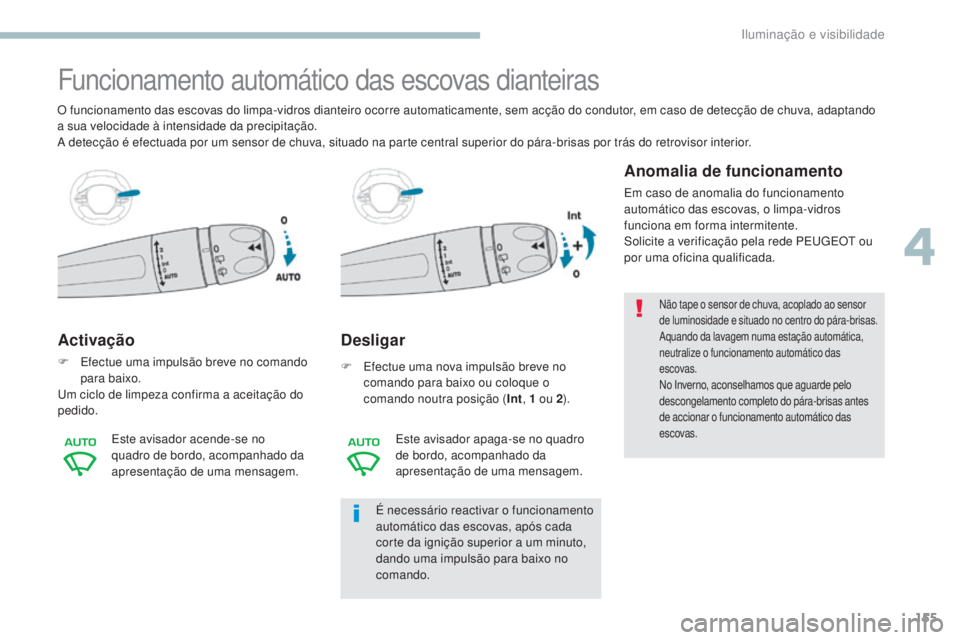 PEUGEOT 3008 2017 Manual de utilização (in Portuguese) 155
3008-2_pt_Chap04_eclairage-et-visibilite_ed01-2016
Funcionamento automático das escovas dianteiras
Activação
F Efectue uma impulsão breve no comando para baixo.
um c
iclo de limpeza confirma PEUGEOT 3008 2017 Manual de utilização (in Portuguese) 155
3008-2_pt_Chap04_eclairage-et-visibilite_ed01-2016
Funcionamento automático das escovas dianteiras
Activação
F Efectue uma impulsão breve no comando para baixo.
um c
iclo de limpeza confirma