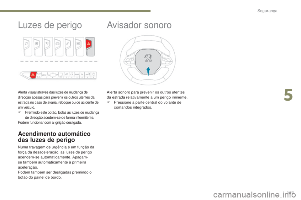 PEUGEOT 3008 2017 Manual de utilização (in Portuguese) 157
3008-2_pt_Chap05_securite_ed01-2016
Luzes de perigo
Alerta visual através das luzes de mudança de
direcção acesas para prevenir os outros utentes da
estrada no caso de avaria, reboque ou de PEUGEOT 3008 2017 Manual de utilização (in Portuguese) 157
3008-2_pt_Chap05_securite_ed01-2016
Luzes de perigo
Alerta visual através das luzes de mudança de
direcção acesas para prevenir os outros utentes da
estrada no caso de avaria, reboque ou de