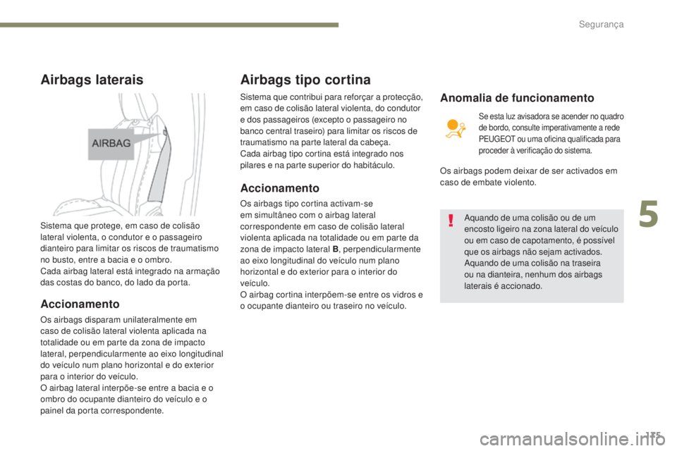PEUGEOT 3008 2017 Manual de utilização (in Portuguese) 175
3008-2_pt_Chap05_securite_ed01-2016
Airbags laterais
Sistema que protege, em caso de colisão
lateral violenta, o condutor e o passageiro
dianteiro para limitar os riscos de traumatismo
no bust PEUGEOT 3008 2017 Manual de utilização (in Portuguese) 175
3008-2_pt_Chap05_securite_ed01-2016
Airbags laterais
Sistema que protege, em caso de colisão
lateral violenta, o condutor e o passageiro
dianteiro para limitar os riscos de traumatismo
no bust
