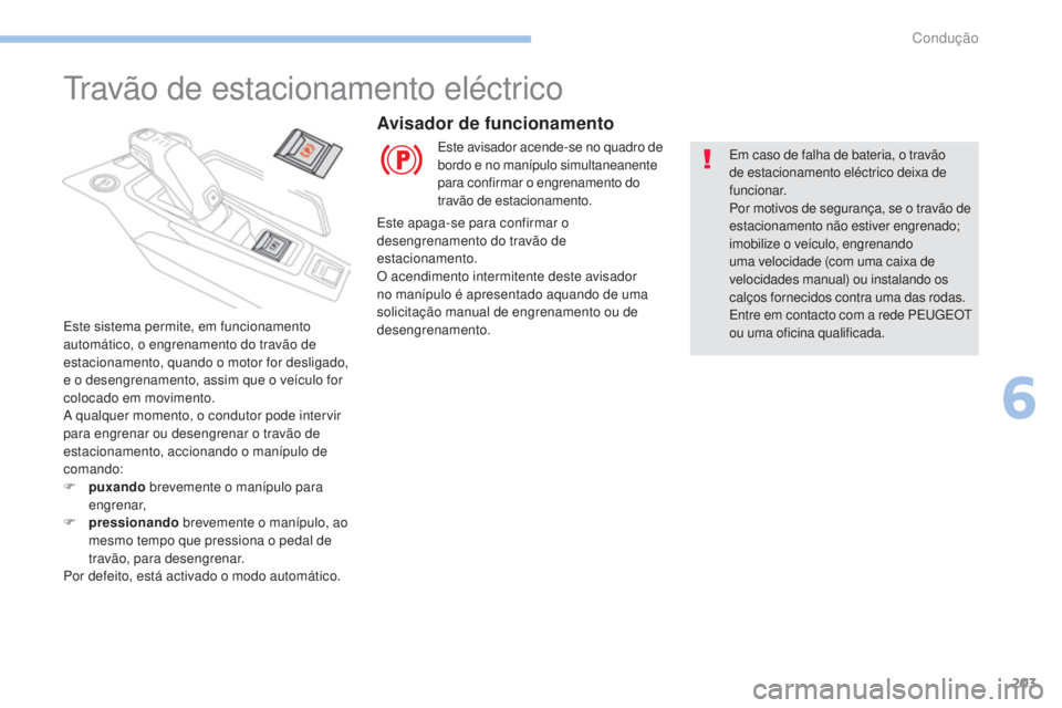 PEUGEOT 3008 2017 Manual de utilização (in Portuguese) 203
3008-2_pt_Chap06_conduite_ed01-2016
travão de estacionamento eléctrico
Este sistema permite, em funcionamento
automático, o engrenamento do travão de
estacionamento, quando o motor for desli PEUGEOT 3008 2017 Manual de utilização (in Portuguese) 203
3008-2_pt_Chap06_conduite_ed01-2016
travão de estacionamento eléctrico
Este sistema permite, em funcionamento
automático, o engrenamento do travão de
estacionamento, quando o motor for desli