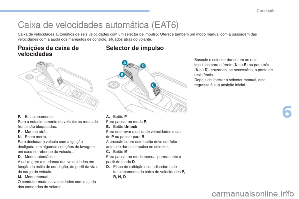 PEUGEOT 3008 2017 Manual de utilização (in Portuguese) 211
3008-2_pt_Chap06_conduite_ed01-2016
Caixa de velocidades automática (EAt6)
P. Estacionamento.
Para o estacionamento do veÃculo: as rodas da
frente são bloqueadas.
R.
M
archa atrás.
N.
P
o PEUGEOT 3008 2017 Manual de utilização (in Portuguese) 211
3008-2_pt_Chap06_conduite_ed01-2016
Caixa de velocidades automática (EAt6)
P. Estacionamento.
Para o estacionamento do veÃculo: as rodas da
frente são bloqueadas.
R.
M
archa atrás.
N.
P
o