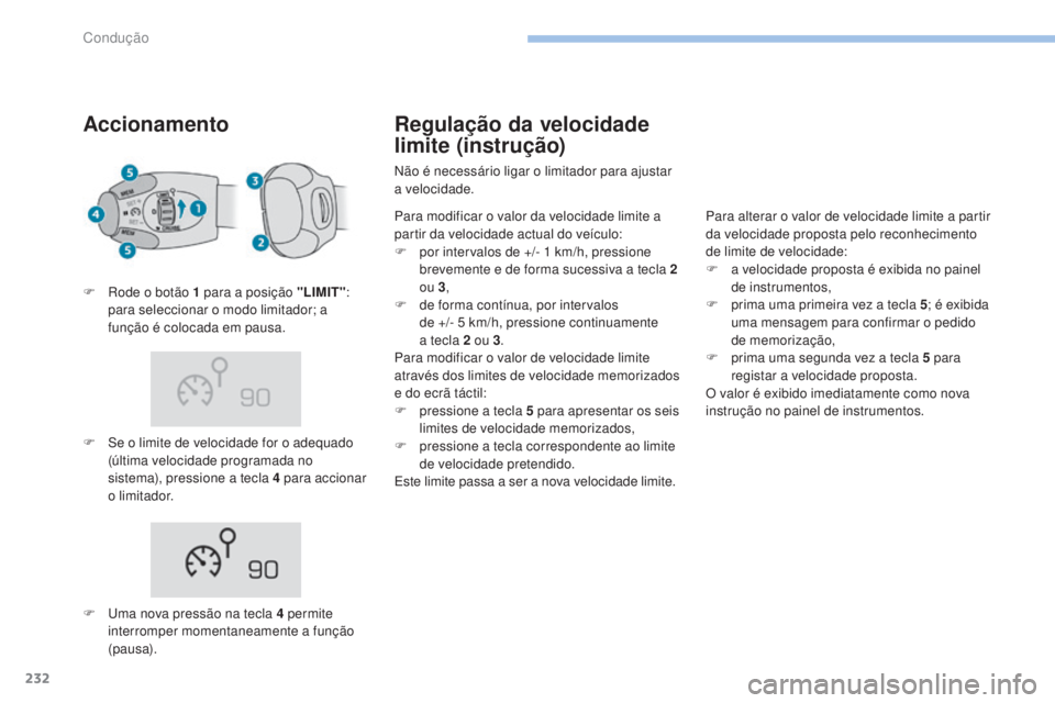 PEUGEOT 3008 2017 Manual de utilização (in Portuguese) 232
3008-2_pt_Chap06_conduite_ed01-2016
Accionamento
F Se o limite de velocidade for o adequado (última velocidade programada no
sistema), pressione a tecla 4 para accionar
o limitador.
F
R
ode PEUGEOT 3008 2017 Manual de utilização (in Portuguese) 232
3008-2_pt_Chap06_conduite_ed01-2016
Accionamento
F Se o limite de velocidade for o adequado (última velocidade programada no
sistema), pressione a tecla 4 para accionar
o limitador.
F
R
ode