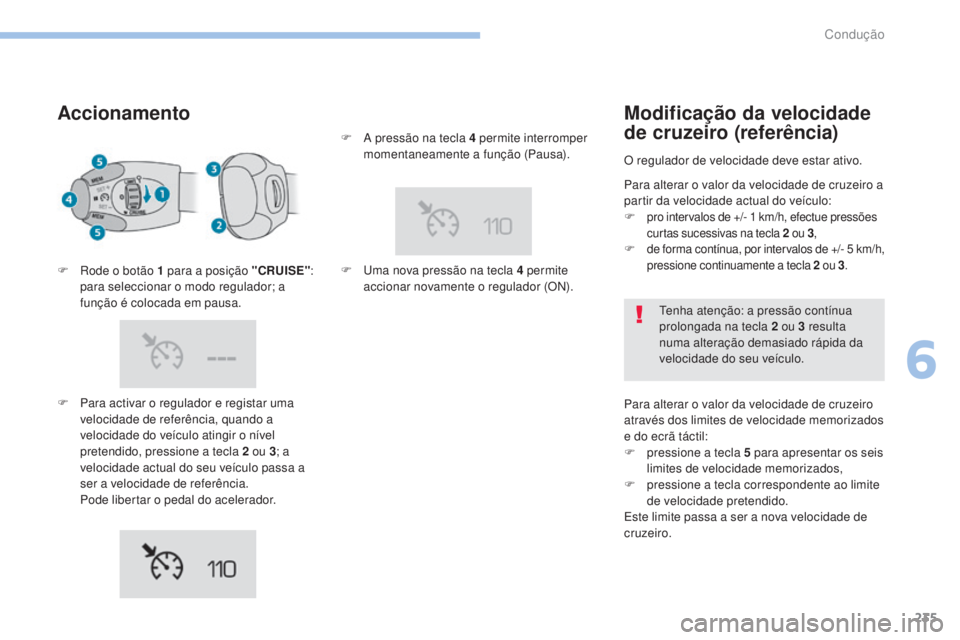 PEUGEOT 3008 2017 Manual de utilização (in Portuguese) 235
3008-2_pt_Chap06_conduite_ed01-2016
Accionamento
F Para activar o regulador e registar uma velocidade de referência, quando a
velocidade do veículo atingir o nível
pretendido, pressione a tec PEUGEOT 3008 2017 Manual de utilização (in Portuguese) 235
3008-2_pt_Chap06_conduite_ed01-2016
Accionamento
F Para activar o regulador e registar uma velocidade de referência, quando a
velocidade do veículo atingir o nível
pretendido, pressione a tec