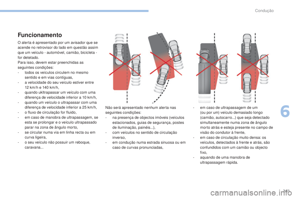 PEUGEOT 3008 2017 Manual de utilização (in Portuguese) 261
3008-2_pt_Chap06_conduite_ed01-2016
Funcionamento
O alerta é apresentado por um avisador que se
acende no retrovisor do lado em questão assim
que um veículo - automóvel, camião, bicicleta - PEUGEOT 3008 2017 Manual de utilização (in Portuguese) 261
3008-2_pt_Chap06_conduite_ed01-2016
Funcionamento
O alerta é apresentado por um avisador que se
acende no retrovisor do lado em questão assim
que um veículo - automóvel, camião, bicicleta -