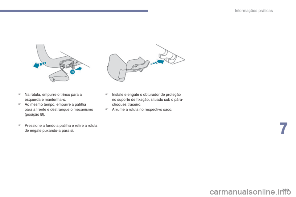 PEUGEOT 3008 2017 Manual de utilização (in Portuguese) 289
3008-2_pt_Chap07_infos-pratiques_ed01-2016
F Na rótula, empurre o trinco para a esquerda e mantenha-o.
F
A
o mesmo tempo, empurre a patilha
para a frente e destranque o mecanismo
(posição
PEUGEOT 3008 2017 Manual de utilização (in Portuguese) 289
3008-2_pt_Chap07_infos-pratiques_ed01-2016
F Na rótula, empurre o trinco para a esquerda e mantenha-o.
F
A
o mesmo tempo, empurre a patilha
para a frente e destranque o mecanismo
(posição