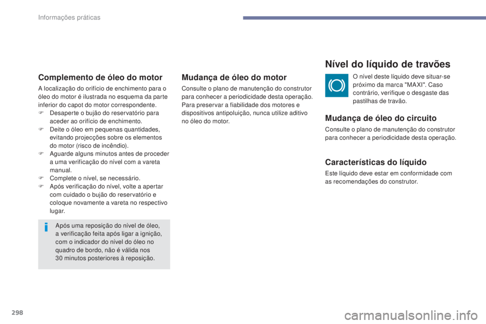 PEUGEOT 3008 2017 Manual de utilização (in Portuguese) 298
3008-2_pt_Chap07_infos-pratiques_ed01-2016
Complemento de óleo do motor
A localização do orifício de enchimento para o
óleo do motor é ilustrada no esquema da parte
inferior do capot do mo PEUGEOT 3008 2017 Manual de utilização (in Portuguese) 298
3008-2_pt_Chap07_infos-pratiques_ed01-2016
Complemento de óleo do motor
A localização do orifício de enchimento para o
óleo do motor é ilustrada no esquema da parte
inferior do capot do mo