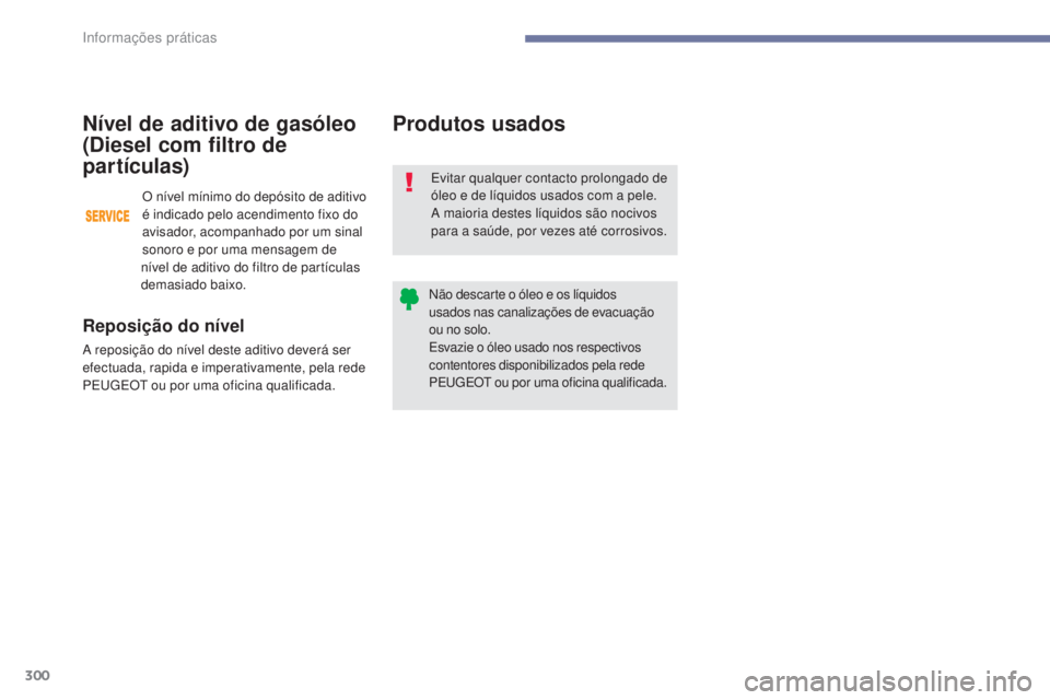 PEUGEOT 3008 2017 Manual de utilização (in Portuguese) 300
3008-2_pt_Chap07_infos-pratiques_ed01-2016
Produtos usados
Evitar qualquer contacto prolongado de
óleo e de líquidos usados com a pele.
A maioria destes líquidos são nocivos
para a saúde, p PEUGEOT 3008 2017 Manual de utilização (in Portuguese) 300
3008-2_pt_Chap07_infos-pratiques_ed01-2016
Produtos usados
Evitar qualquer contacto prolongado de
óleo e de líquidos usados com a pele.
A maioria destes líquidos são nocivos
para a saúde, p