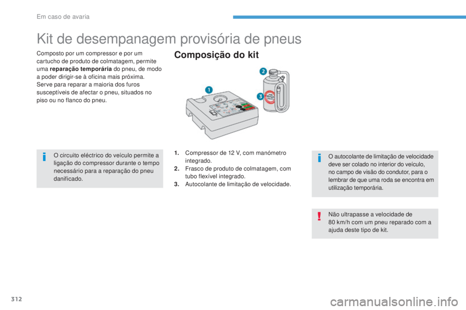 PEUGEOT 3008 2017 Manual de utilização (in Portuguese) 312
3008-2_pt_Chap08_en cas-de-panne_ed01-2016
Kit de desempanagem provisória de pneus
Composto por um compressor e por um
cartucho de produto de colmatagem, permite
uma reparação temporária do PEUGEOT 3008 2017 Manual de utilização (in Portuguese) 312
3008-2_pt_Chap08_en cas-de-panne_ed01-2016
Kit de desempanagem provisória de pneus
Composto por um compressor e por um
cartucho de produto de colmatagem, permite
uma reparação temporária do