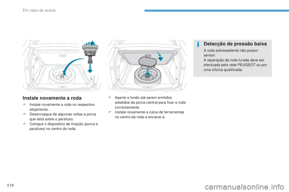 PEUGEOT 3008 2017 Manual de utilização (in Portuguese) 318
3008-2_pt_Chap08_en cas-de-panne_ed01-2016
Instale novamente a roda
F Instale novamente a roda no respectivo alojamento.
F
D
esenrosque de algumas voltas a porca
que está sobre o parafuso.
F
PEUGEOT 3008 2017 Manual de utilização (in Portuguese) 318
3008-2_pt_Chap08_en cas-de-panne_ed01-2016
Instale novamente a roda
F Instale novamente a roda no respectivo alojamento.
F
D
esenrosque de algumas voltas a porca
que está sobre o parafuso.
F