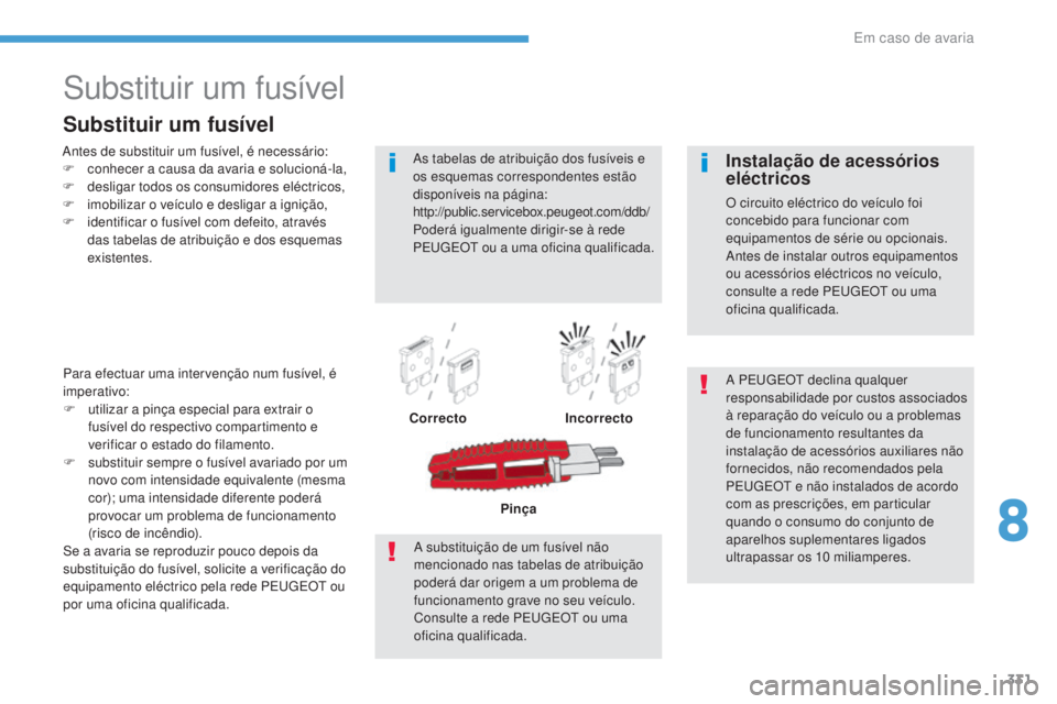 PEUGEOT 3008 2017 Manual de utilização (in Portuguese) 331
3008-2_pt_Chap08_en cas-de-panne_ed01-2016
Substituir um fusível
Antes de substituir um fusível, é necessário:
F c onhecer a causa da avaria e solucioná-la,
F
d
esligar todos os consumidor PEUGEOT 3008 2017 Manual de utilização (in Portuguese) 331
3008-2_pt_Chap08_en cas-de-panne_ed01-2016
Substituir um fusível
Antes de substituir um fusível, é necessário:
F c onhecer a causa da avaria e solucioná-la,
F
d
esligar todos os consumidor