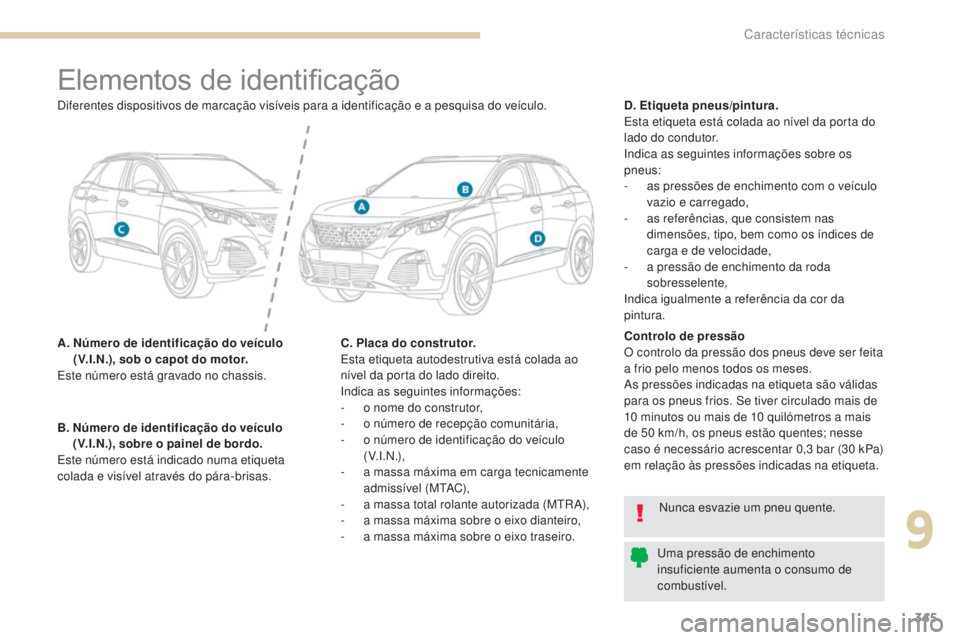 PEUGEOT 3008 2017 Manual de utilização (in Portuguese) 345
3008-2_pt_Chap09_caracteristiques_ed01-2016
Elementos de identificação
A. Número de identificação do veículo (V.I.N.), sob o capot do motor.
Este número está gravado no chassis. D. Etique PEUGEOT 3008 2017 Manual de utilização (in Portuguese) 345
3008-2_pt_Chap09_caracteristiques_ed01-2016
Elementos de identificação
A. Número de identificação do veículo (V.I.N.), sob o capot do motor.
Este número está gravado no chassis. D. Etique