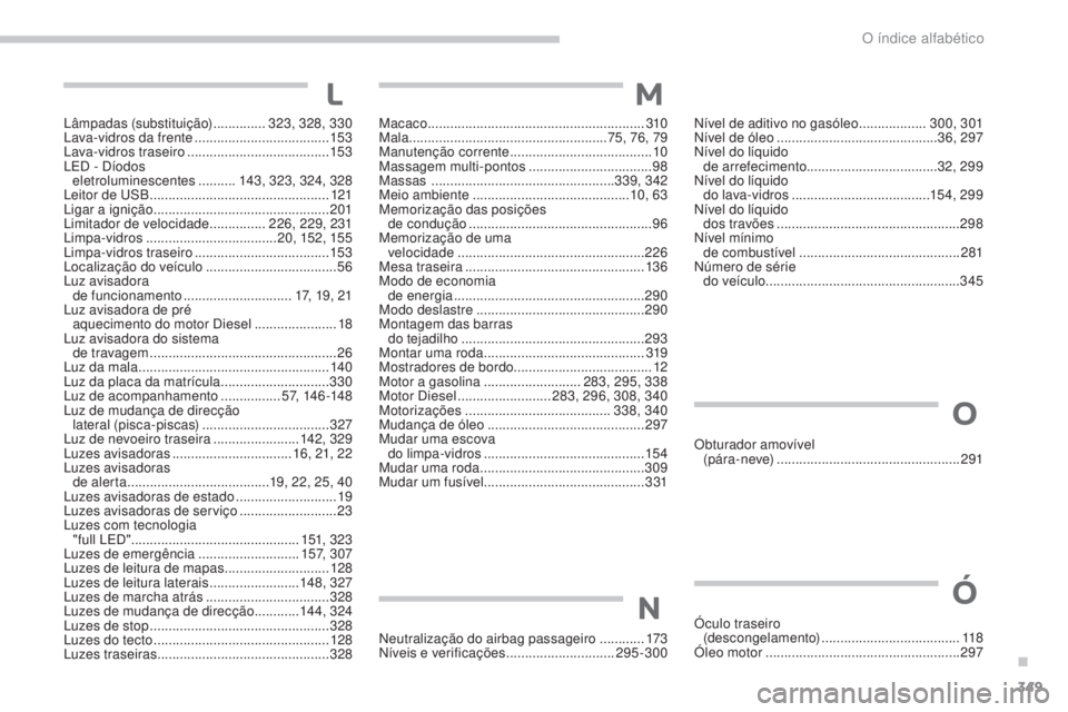 PEUGEOT 3008 2017 Manual de utilização (in Portuguese) 349
3008-2_pt_Chap11_index-alpha_ed01-2016
Lâmpadas (substituição) ..............323, 328 , 330
Lava-vidros da frente .................................... 153
Lava-vidros traseiro
............ PEUGEOT 3008 2017 Manual de utilização (in Portuguese) 349
3008-2_pt_Chap11_index-alpha_ed01-2016
Lâmpadas (substituição) ..............323, 328 , 330
Lava-vidros da frente .................................... 153
Lava-vidros traseiro
............