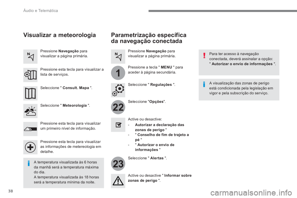 PEUGEOT 3008 2017 Manual de utilização (in Portuguese) 38
22
23
1
Áudio e Telemática
Parametrização específica
da navegação conectada
Para ter acesso à navegação
conectada, deverá assinalar a opção:
" Autorizar o envio de info PEUGEOT 3008 2017 Manual de utilização (in Portuguese) 38
22
23
1
Áudio e Telemática
Parametrização específica
da navegação conectada
Para ter acesso à navegação
conectada, deverá assinalar a opção:
" Autorizar o envio de info