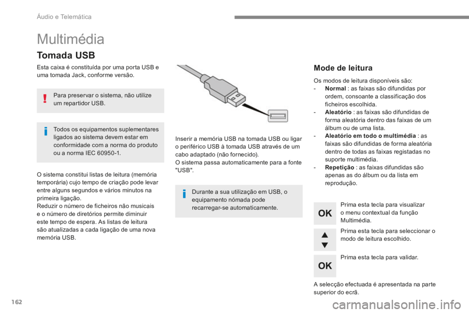PEUGEOT 3008 2017 Manual de utilização (in Portuguese) 162
Multimédia
Tomada USB
Esta caixa é constituída por uma porta USB e
uma tomada Jack, conforme versão.Inserir a memória USB na tomada USB ou ligar
o periférico USB à tomada USB através de PEUGEOT 3008 2017 Manual de utilização (in Portuguese) 162
Multimédia
Tomada USB
Esta caixa é constituída por uma porta USB e
uma tomada Jack, conforme versão.Inserir a memória USB na tomada USB ou ligar
o periférico USB à tomada USB através de