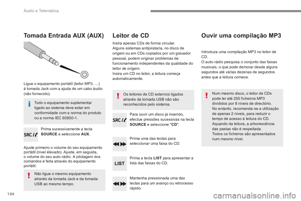 PEUGEOT 3008 2017 Manual de utilização (in Portuguese) 164
Tomada Entrada AUX (AUX)
Ligue o equipamento portátil (leitor MP3, …)
à tomada Jack com a ajuda de um cabo áudio
(não fornecido).Prima sucessivamente a tecla
SOURCE e seleccione AUX .
Aju PEUGEOT 3008 2017 Manual de utilização (in Portuguese) 164
Tomada Entrada AUX (AUX)
Ligue o equipamento portátil (leitor MP3, …)
à tomada Jack com a ajuda de um cabo áudio
(não fornecido).Prima sucessivamente a tecla
SOURCE e seleccione AUX .
Aju