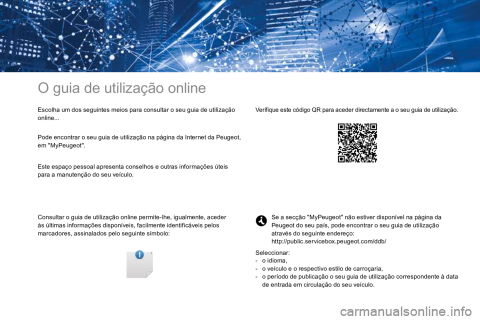PEUGEOT 3008 2017 Manual de utilização (in Portuguese) O guia de utilização online
Escolha um dos seguintes meios para consultar o seu guia de utilização
online...
Consultar o guia de utilização online permite-lhe, igualmente, aceder
às últimas PEUGEOT 3008 2017 Manual de utilização (in Portuguese) O guia de utilização online
Escolha um dos seguintes meios para consultar o seu guia de utilização
online...
Consultar o guia de utilização online permite-lhe, igualmente, aceder
às últimas