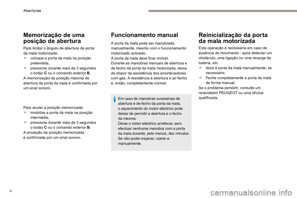 PEUGEOT 3008 2017 Manual de utilização (in Portuguese) 4
Memorização de uma
posição de abertura
Para limitar o ângulo de abertura da porta
da mala motorizada:
F coloque a porta da mala na posição
pretendida,
F pressione durante mais de 3 segun PEUGEOT 3008 2017 Manual de utilização (in Portuguese) 4
Memorização de uma
posição de abertura
Para limitar o ângulo de abertura da porta
da mala motorizada:
F coloque a porta da mala na posição
pretendida,
F pressione durante mais de 3 segun