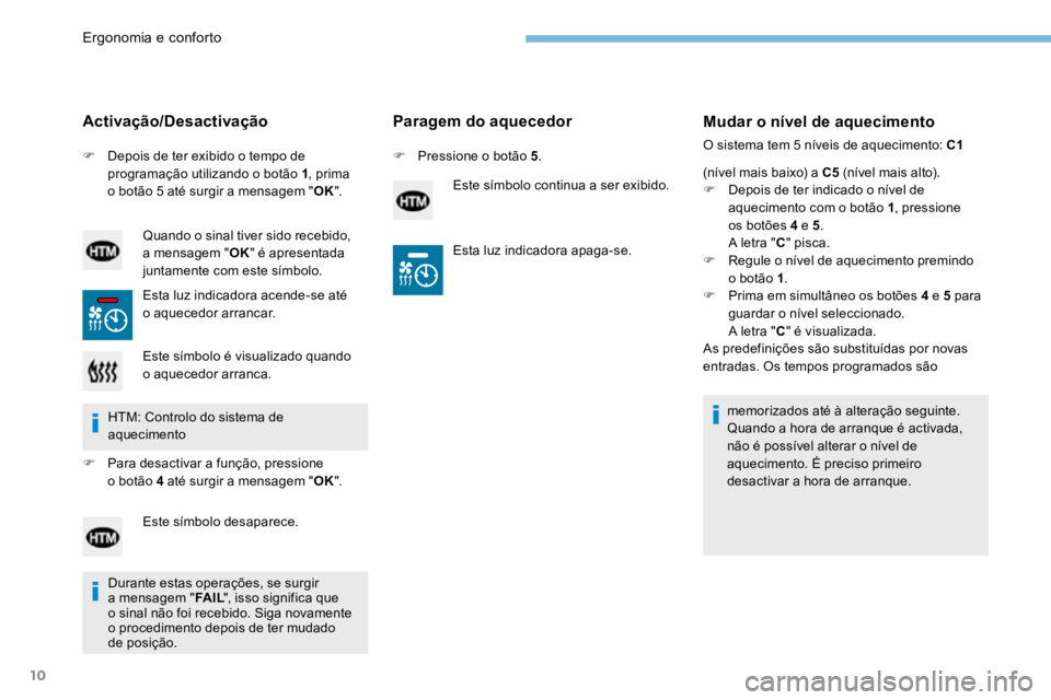 PEUGEOT 3008 2017 Manual de utilização (in Portuguese) 10
F Depois de ter exibido o tempo de
programação utilizando o botão 1 , prima
o botão 5 até surgir a mensagem " OK".
Activação/Desactivação
Quando o sinal tiver sido recebido,
a m PEUGEOT 3008 2017 Manual de utilização (in Portuguese) 10
F Depois de ter exibido o tempo de
programação utilizando o botão 1 , prima
o botão 5 até surgir a mensagem " OK".
Activação/Desactivação
Quando o sinal tiver sido recebido,
a m