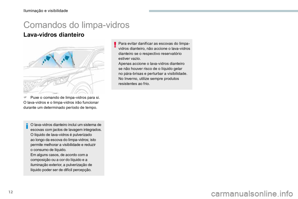 PEUGEOT 3008 2017  Manual de utilização (in Portuguese) 12
Lava-vidros dianteiro
Comandos do limpa-vidros
F Puxe o comando de limpa-vidros para si.
O lava-vidros e o limpa-vidros irão funcionar 
durante um determinado período de tempo.
O lava-vidros dian