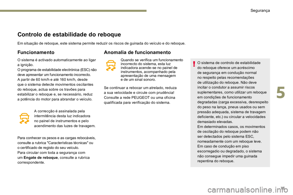 PEUGEOT 3008 2017  Manual de utilização (in Portuguese) 13
Controlo de estabilidade do reboque
Em situação de reboque, este sistema permite reduzir os riscos de guinada do veículo e do reboque.
Funcionamento
O sistema é activado automaticamente ao liga