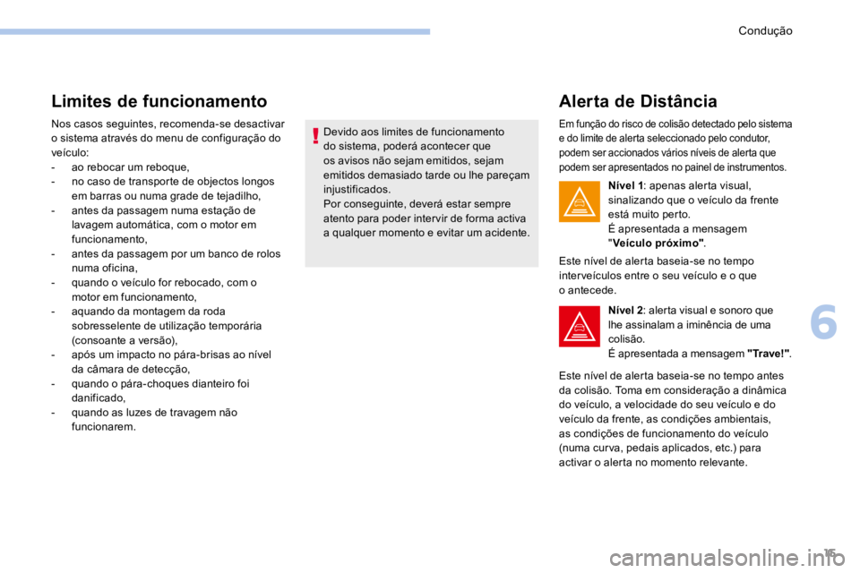 PEUGEOT 3008 2017  Manual de utilização (in Portuguese) 15
Limites de funcionamento
Nos casos seguintes, recomenda-se desactivar 
o sistema através do menu de configuração do 
veículo:
- ao rebocar um reboque,
-  no caso de transporte de objectos longo