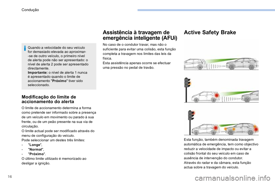 PEUGEOT 3008 2017  Manual de utilização (in Portuguese) 16
Quando a velocidade do seu veículo 
for demasiado elevada ao aproximar-
-se de outro veículo, o primeiro nível 
de alerta pode não ser apresentado: o 
nível de alerta 2 pode ser apresentado 
d