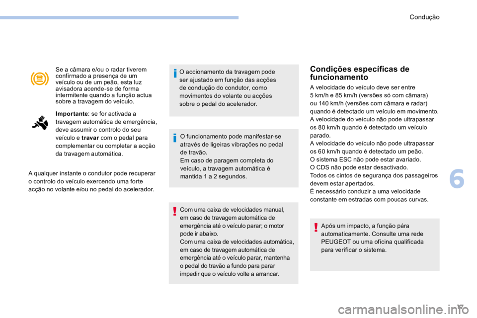 PEUGEOT 3008 2017  Manual de utilização (in Portuguese) 17
Se a câmara e/ou o radar tiverem 
confirmado a presença de um 
veículo ou de um peão, esta luz 
avisadora acende-se de forma 
intermitente quando a função actua 
sobre a travagem do veículo.