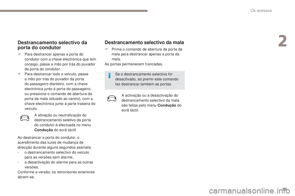 PEUGEOT 3008 2017 Manual de utilização (in Portuguese) 59
3008-2_pt_Chap02_ouvertures_ed01-2016
Destrancamento selectivo da
porta do condutor
F Para destrancar apenas a porta do condutor com a chave electrónica que tem
consigo, passe a mão por trás d PEUGEOT 3008 2017 Manual de utilização (in Portuguese) 59
3008-2_pt_Chap02_ouvertures_ed01-2016
Destrancamento selectivo da
porta do condutor
F Para destrancar apenas a porta do condutor com a chave electrónica que tem
consigo, passe a mão por trás d