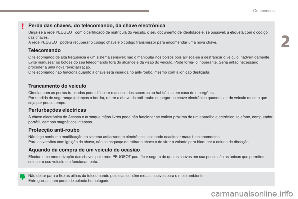 PEUGEOT 3008 2017 Manual de utilização (in Portuguese) 63
3008-2_pt_Chap02_ouvertures_ed01-2016
Telecomando
O telecomando de alta frequência é um sistema sensível; não o manipular nos bolsos pois arrisca-se a destrancar o veículo inadvertidamente.
Ev PEUGEOT 3008 2017 Manual de utilização (in Portuguese) 63
3008-2_pt_Chap02_ouvertures_ed01-2016
Telecomando
O telecomando de alta frequência é um sistema sensível; não o manipular nos bolsos pois arrisca-se a destrancar o veículo inadvertidamente.
Ev