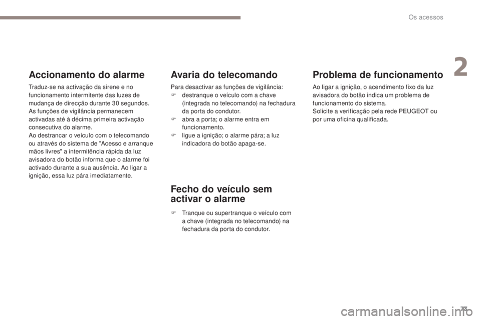 PEUGEOT 3008 2017 Manual de utilização (in Portuguese) 73
3008-2_pt_Chap02_ouvertures_ed01-2016
Problema de funcionamento
Ao ligar a ignição, o acendimento fixo da luz
avisadora do botão indica um problema de
funcionamento do sistema.
Solicite a veri PEUGEOT 3008 2017 Manual de utilização (in Portuguese) 73
3008-2_pt_Chap02_ouvertures_ed01-2016
Problema de funcionamento
Ao ligar a ignição, o acendimento fixo da luz
avisadora do botão indica um problema de
funcionamento do sistema.
Solicite a veri
