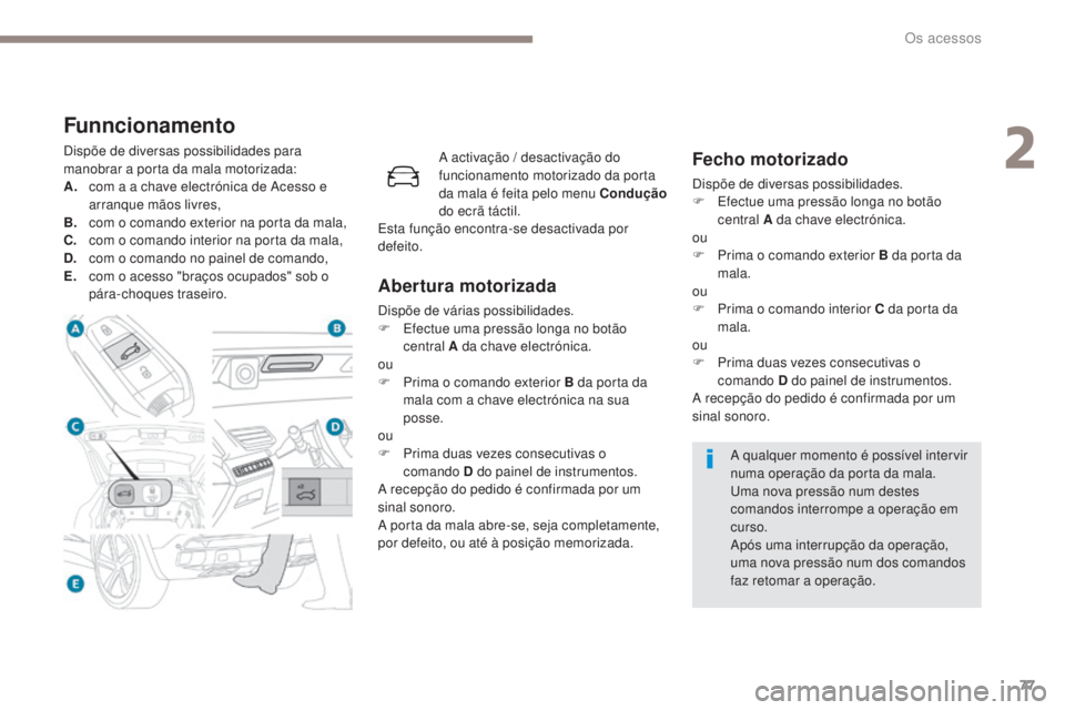 PEUGEOT 3008 2017 Manual de utilização (in Portuguese) 77
3008-2_pt_Chap02_ouvertures_ed01-2016
Funncionamento
Dispõe de diversas possibilidades para
manobrar a porta da mala motorizada:
A.
c
om a a chave electrónica de Acesso e
arranque mãos livres PEUGEOT 3008 2017 Manual de utilização (in Portuguese) 77
3008-2_pt_Chap02_ouvertures_ed01-2016
Funncionamento
Dispõe de diversas possibilidades para
manobrar a porta da mala motorizada:
A.
c
om a a chave electrónica de Acesso e
arranque mãos livres