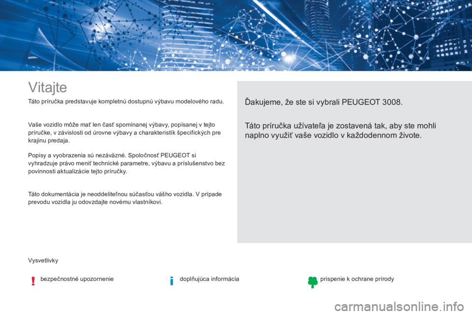 PEUGEOT 3008 2017 Návod na použitie (in Slovakian) Vysvetlivky Táto príručka predstavuje kompletnú dostupnú výbavu modelového radu.
Vitajte
Ďakujeme, že ste si vybrali PEUGEOT 3008.
Táto príručka užívateľa je zostavená tak, aby ste moh PEUGEOT 3008 2017 Návod na použitie (in Slovakian) Vysvetlivky Táto príručka predstavuje kompletnú dostupnú výbavu modelového radu.
Vitajte
Ďakujeme, že ste si vybrali PEUGEOT 3008.
Táto príručka užívateľa je zostavená tak, aby ste moh
