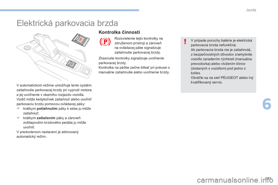 PEUGEOT 3008 2017 Návod na použitie (in Slovakian) 203
3008-2_sk_Chap06_conduite_ed01-2016
Elektrická parkovacia brzda
V automatickom režime umožňuje tento systém
zatiahnutie parkovacej brzdy pri vypnutí motora
a jej uvoľnenie v okamihu rozja PEUGEOT 3008 2017 Návod na použitie (in Slovakian) 203
3008-2_sk_Chap06_conduite_ed01-2016
Elektrická parkovacia brzda
V automatickom režime umožňuje tento systém
zatiahnutie parkovacej brzdy pri vypnutí motora
a jej uvoľnenie v okamihu rozja