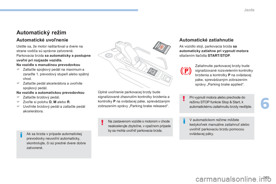 PEUGEOT 3008 2017  Návod na použitie (in Slovakian) 205
3008-2_sk_Chap06_conduite_ed01-2016
Automatický režim
Automatické uvoľnenie
Uistite sa, že motor naštartoval a dvere na 
strane vodiča sú správne zatvorené.
Parkovacia brzda sa automatic