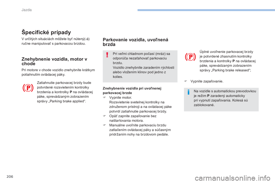 PEUGEOT 3008 2017  Návod na použitie (in Slovakian) 206
3008-2_sk_Chap06_conduite_ed01-2016
Špecifické prípady
V určitých situáciách môžete byť nútený(-á) 
ručne manipulovať s parkovacou brzdou.
Znehybnenie vozidla, motor v 
chode
Pri mo