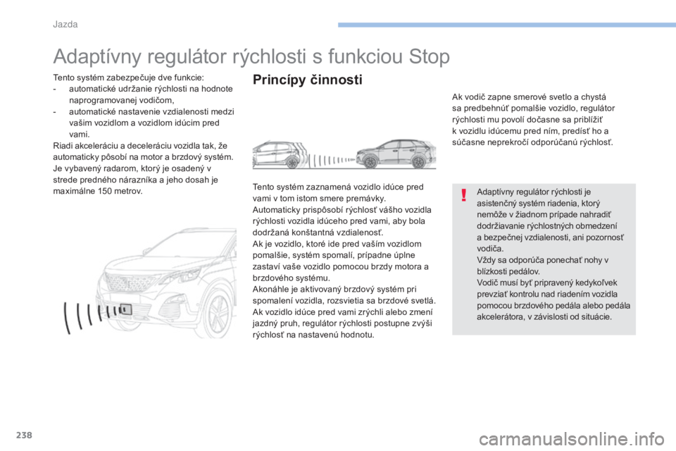 PEUGEOT 3008 2017 Návod na použitie (in Slovakian) 238
3008-2_sk_Chap06_conduite_ed01-2016
Adaptívny regulátor rýchlosti s funkciou Stop
Adaptívny regulátor rýchlosti je
asistenčný systém riadenia, ktorý
nemôže v žiadnom prípade nahrad PEUGEOT 3008 2017 Návod na použitie (in Slovakian) 238
3008-2_sk_Chap06_conduite_ed01-2016
Adaptívny regulátor rýchlosti s funkciou Stop
Adaptívny regulátor rýchlosti je
asistenčný systém riadenia, ktorý
nemôže v žiadnom prípade nahrad