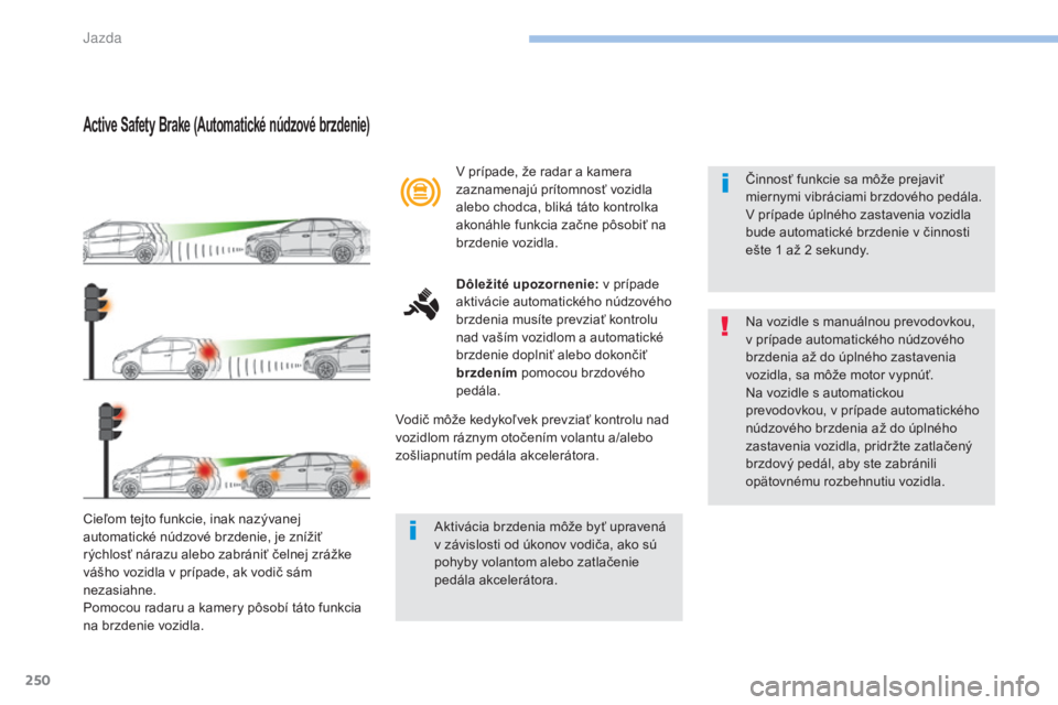 PEUGEOT 3008 2017  Návod na použitie (in Slovakian) 250
3008-2_sk_Chap06_conduite_ed01-2016
Active Safety Brake (Automatické núdzové brzdenie)
Cieľom tejto funkcie, inak nazývanej 
automatické núdzové brzdenie, je znížiť 
rýchlosť nárazu 
